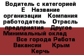 Водитель с категорией Е › Название организации ­ Компания-работодатель › Отрасль предприятия ­ Другое › Минимальный оклад ­ 30 000 - Все города Работа » Вакансии   . Крым,Керчь